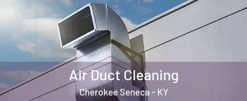 Air Duct Cleaning Cherokee Seneca - KY