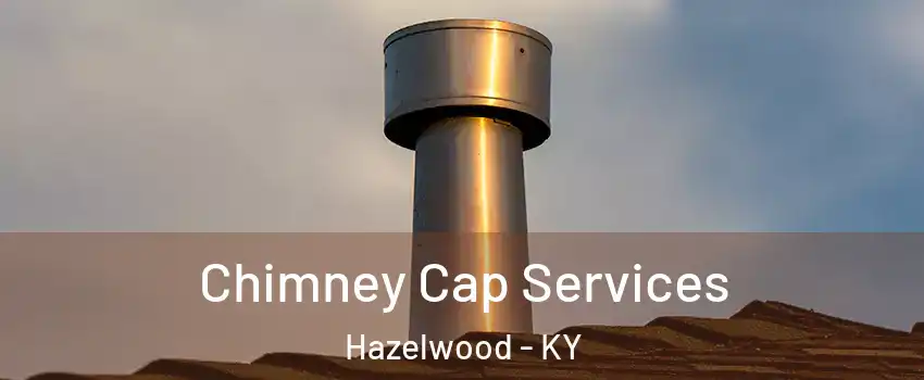 Chimney Cap Services Hazelwood - KY