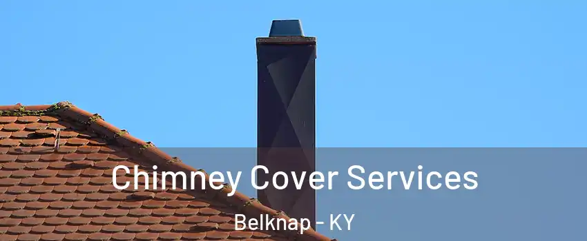 Chimney Cover Services Belknap - KY