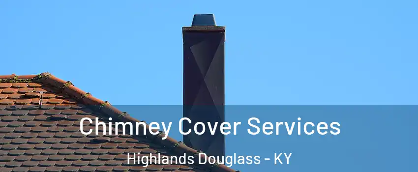 Chimney Cover Services Highlands Douglass - KY