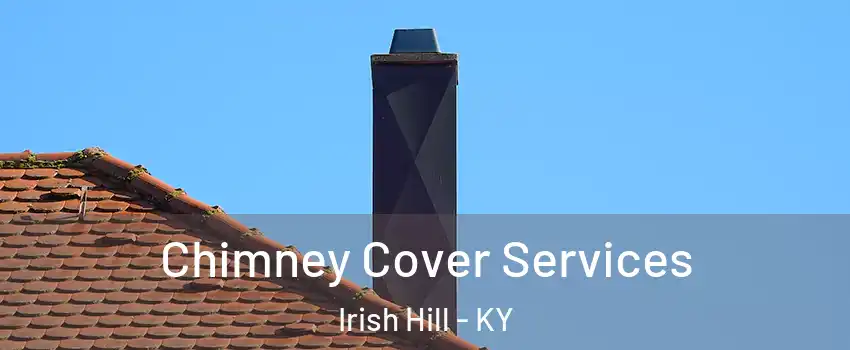 Chimney Cover Services Irish Hill - KY