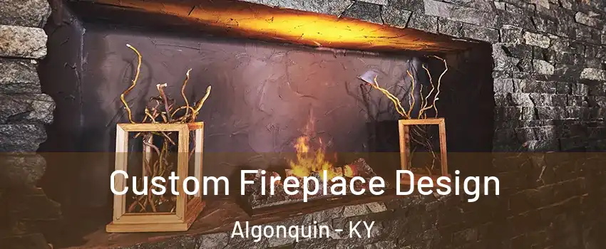 Custom Fireplace Design Algonquin - KY