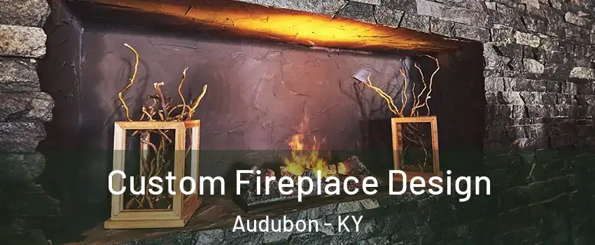 Custom Fireplace Design Audubon - KY