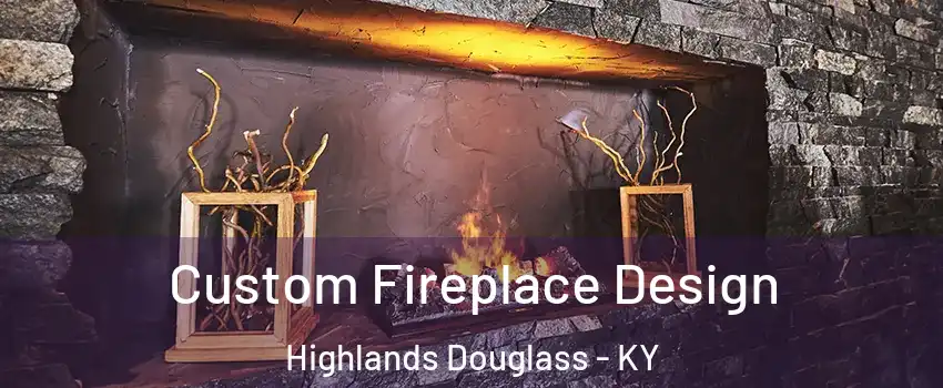 Custom Fireplace Design Highlands Douglass - KY