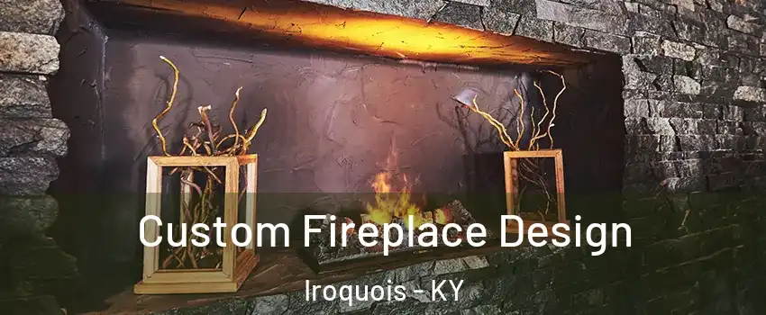 Custom Fireplace Design Iroquois - KY