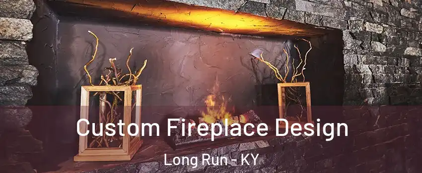 Custom Fireplace Design Long Run - KY