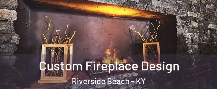 Custom Fireplace Design Riverside Beach - KY