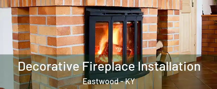 Decorative Fireplace Installation Eastwood - KY