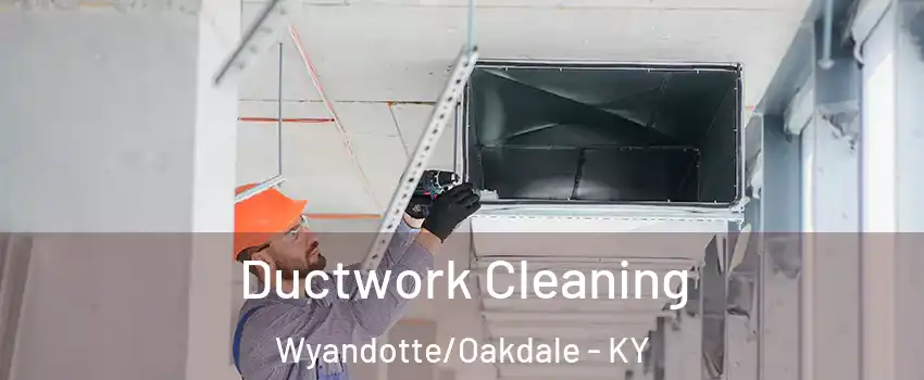 Ductwork Cleaning Wyandotte/Oakdale - KY