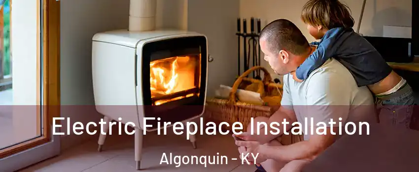 Electric Fireplace Installation Algonquin - KY