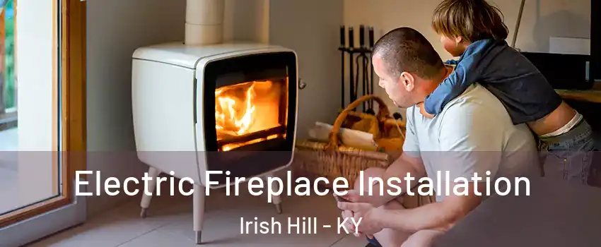 Electric Fireplace Installation Irish Hill - KY