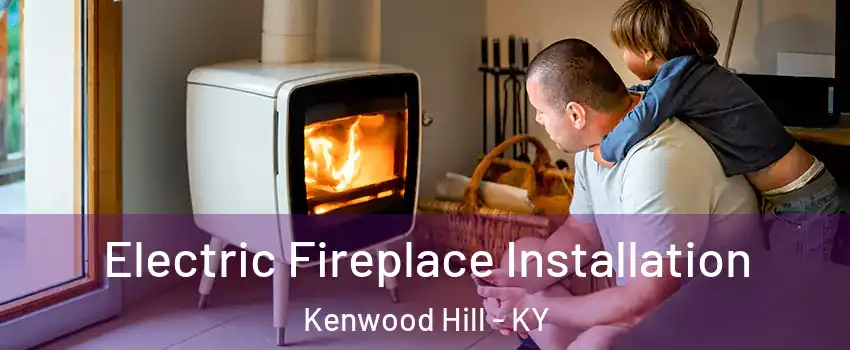 Electric Fireplace Installation Kenwood Hill - KY