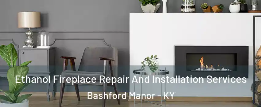 Ethanol Fireplace Repair And Installation Services Bashford Manor - KY