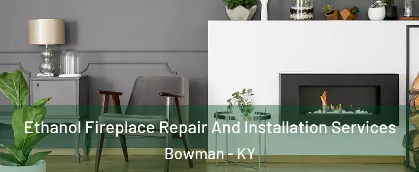 Ethanol Fireplace Repair And Installation Services Bowman - KY