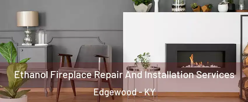 Ethanol Fireplace Repair And Installation Services Edgewood - KY