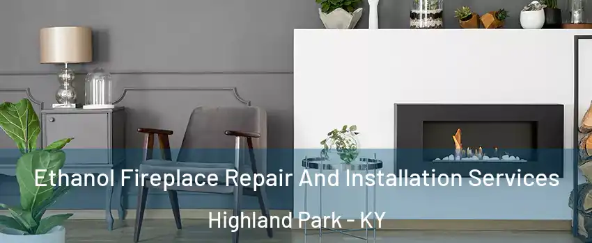 Ethanol Fireplace Repair And Installation Services Highland Park - KY