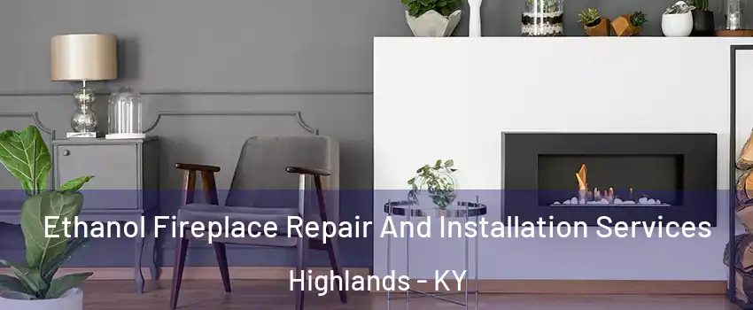 Ethanol Fireplace Repair And Installation Services Highlands - KY