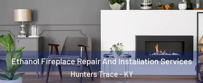 Ethanol Fireplace Repair And Installation Services Hunters Trace - KY