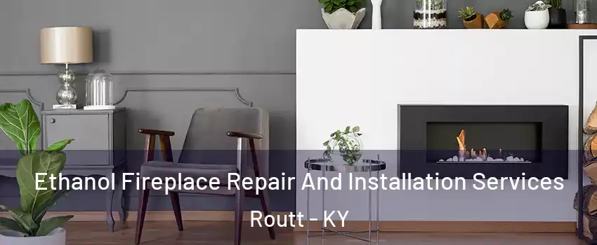 Ethanol Fireplace Repair And Installation Services Routt - KY