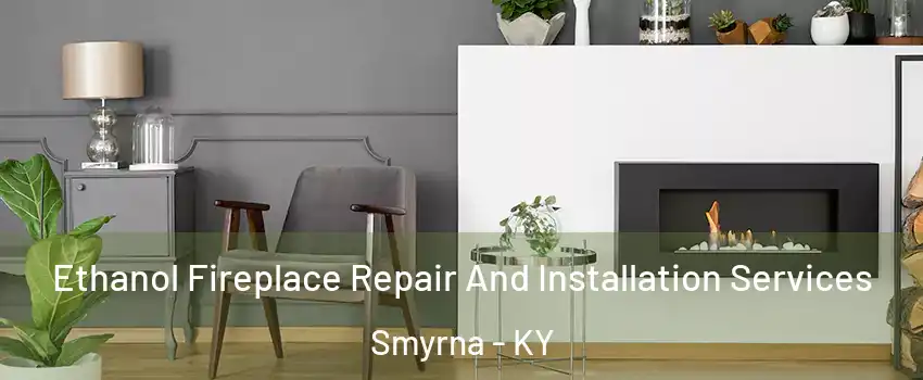 Ethanol Fireplace Repair And Installation Services Smyrna - KY