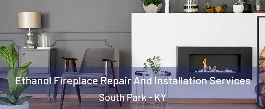 Ethanol Fireplace Repair And Installation Services South Park - KY