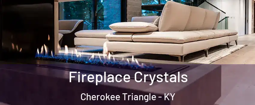 Fireplace Crystals Cherokee Triangle - KY