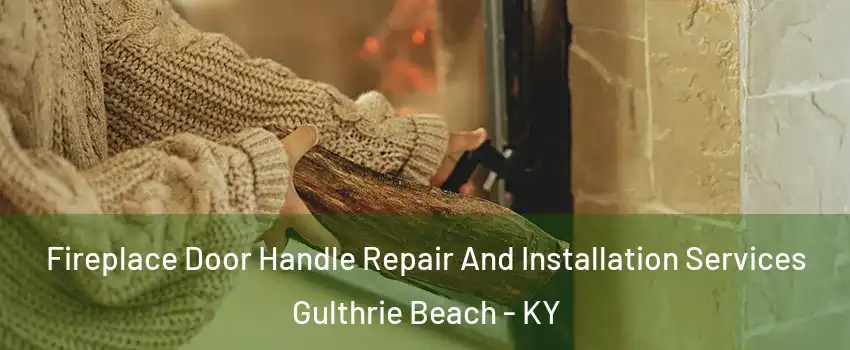 Fireplace Door Handle Repair And Installation Services Gulthrie Beach - KY