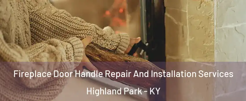 Fireplace Door Handle Repair And Installation Services Highland Park - KY