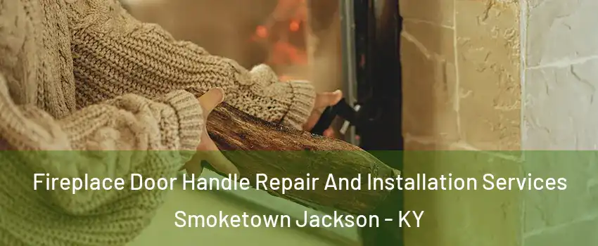 Fireplace Door Handle Repair And Installation Services Smoketown Jackson - KY