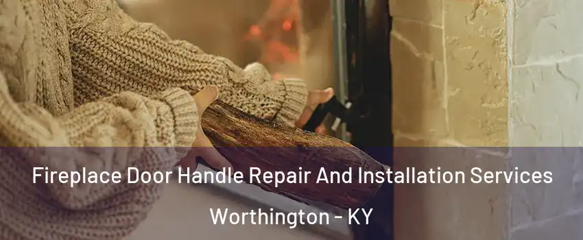 Fireplace Door Handle Repair And Installation Services Worthington - KY