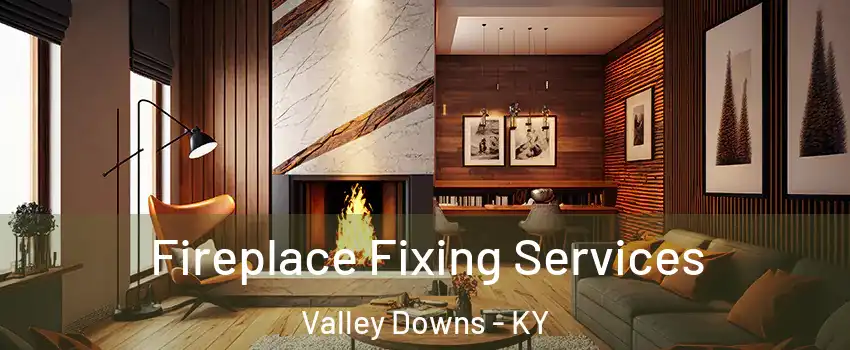 Fireplace Fixing Services Valley Downs - KY