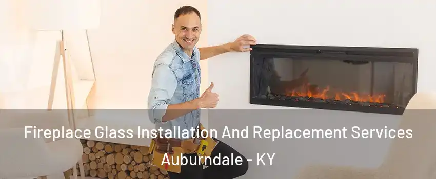 Fireplace Glass Installation And Replacement Services Auburndale - KY