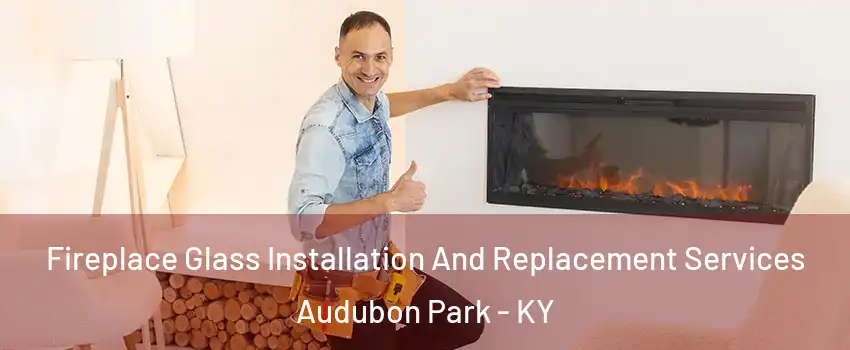 Fireplace Glass Installation And Replacement Services Audubon Park - KY