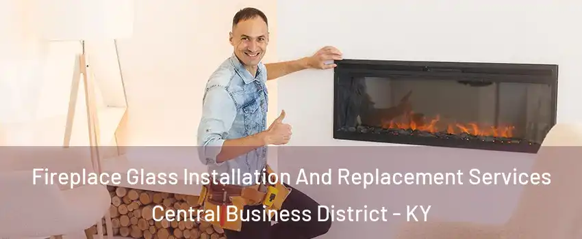 Fireplace Glass Installation And Replacement Services Central Business District - KY