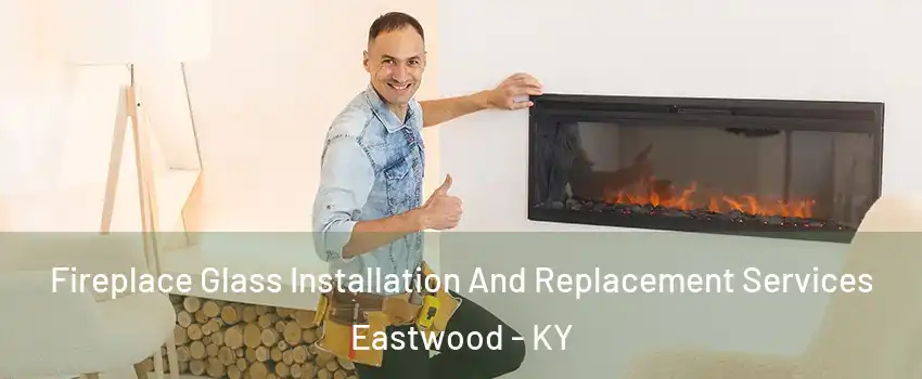 Fireplace Glass Installation And Replacement Services Eastwood - KY