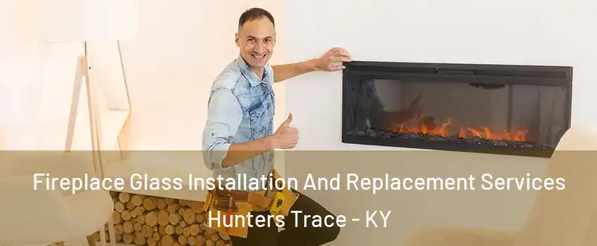 Fireplace Glass Installation And Replacement Services Hunters Trace - KY