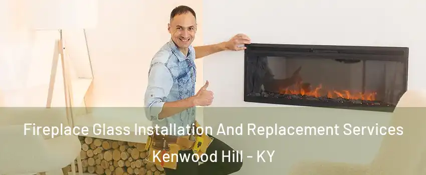 Fireplace Glass Installation And Replacement Services Kenwood Hill - KY