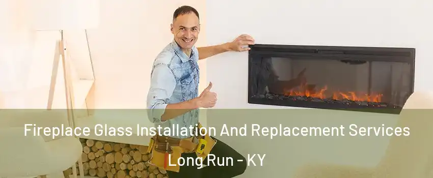 Fireplace Glass Installation And Replacement Services Long Run - KY