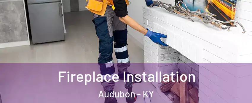 Fireplace Installation Audubon - KY