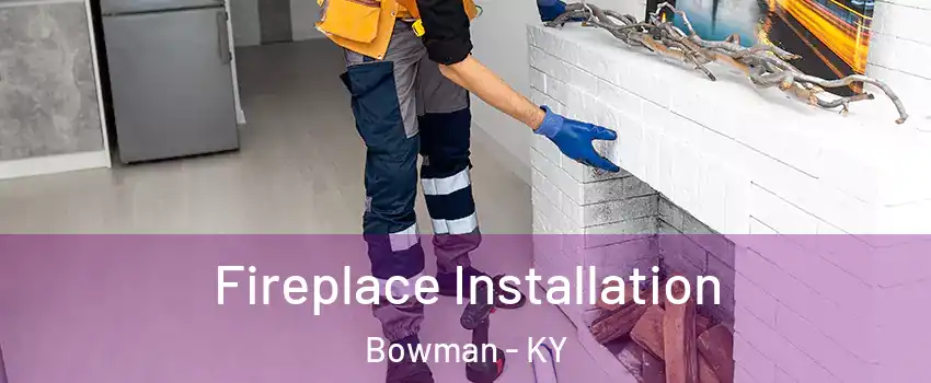 Fireplace Installation Bowman - KY