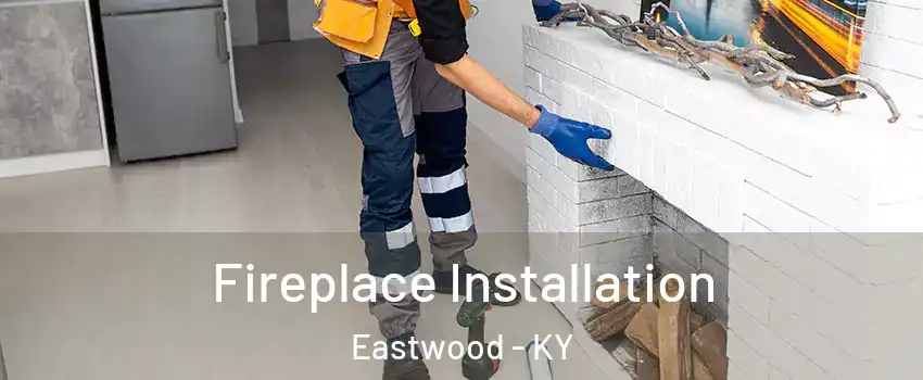 Fireplace Installation Eastwood - KY