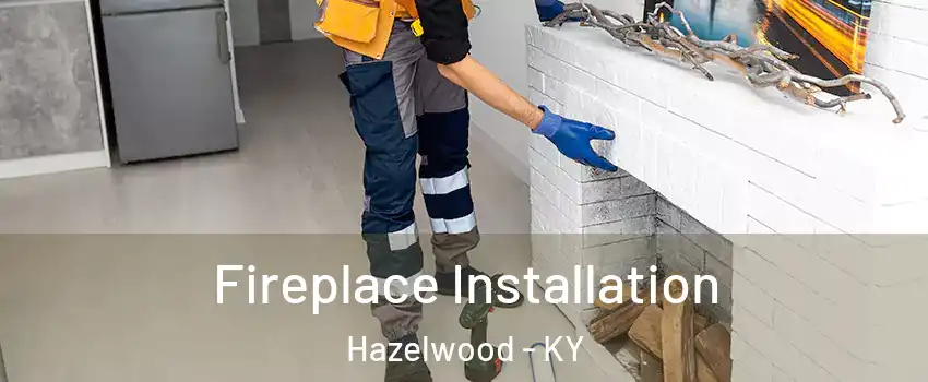 Fireplace Installation Hazelwood - KY