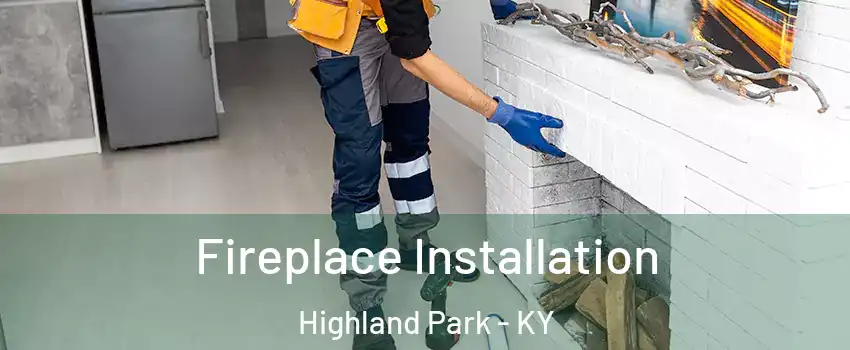 Fireplace Installation Highland Park - KY