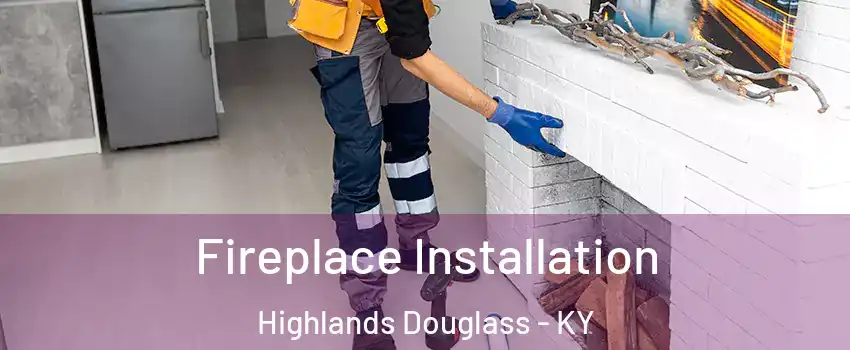 Fireplace Installation Highlands Douglass - KY