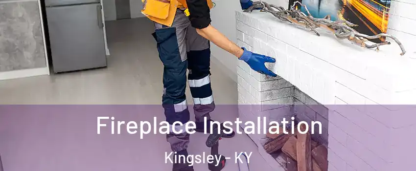 Fireplace Installation Kingsley - KY