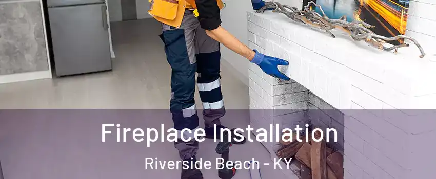 Fireplace Installation Riverside Beach - KY