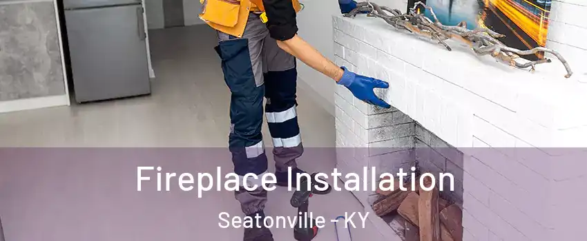 Fireplace Installation Seatonville - KY