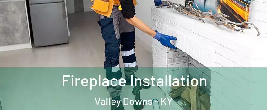 Fireplace Installation Valley Downs - KY