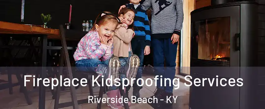 Fireplace Kidsproofing Services Riverside Beach - KY