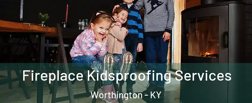 Fireplace Kidsproofing Services Worthington - KY